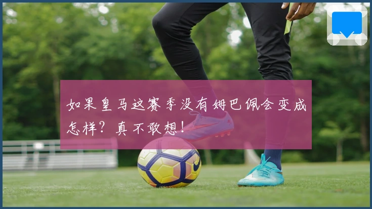 如果皇马这赛季没有姆巴佩会变成怎样？真不敢想！