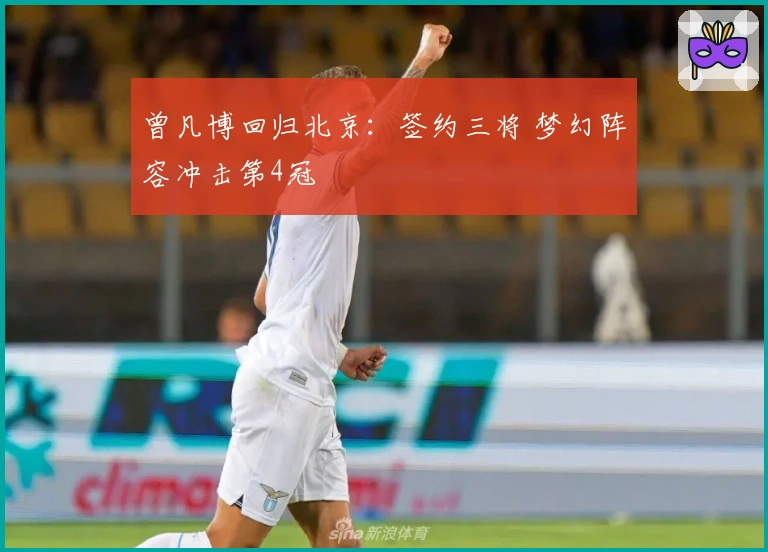 曾凡博回归北京：签约三将 梦幻阵容冲击第4冠