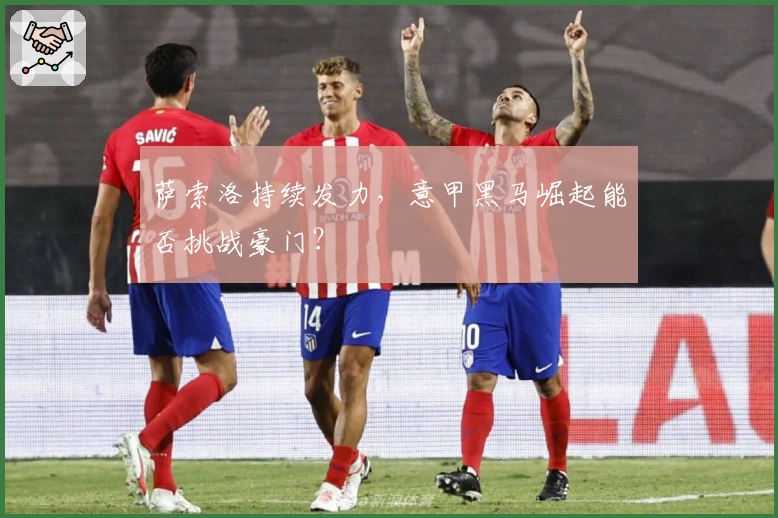 萨索洛持续发力，意甲黑马崛起能否挑战豪门？