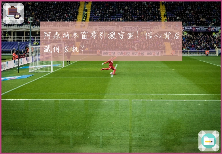 阿森纳冬窗零引援官宣！信心背后藏何玄机？