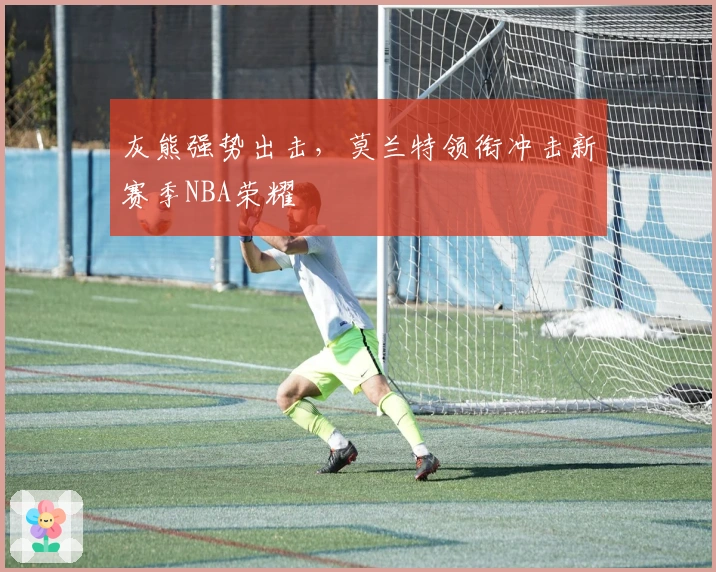 灰熊强势出击,莫兰特领衔冲击新赛季NBA荣耀