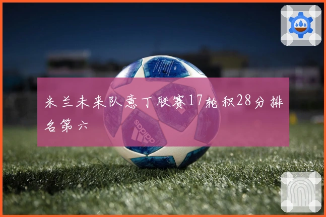 米兰未来队意丁联赛17轮积28分排名第六