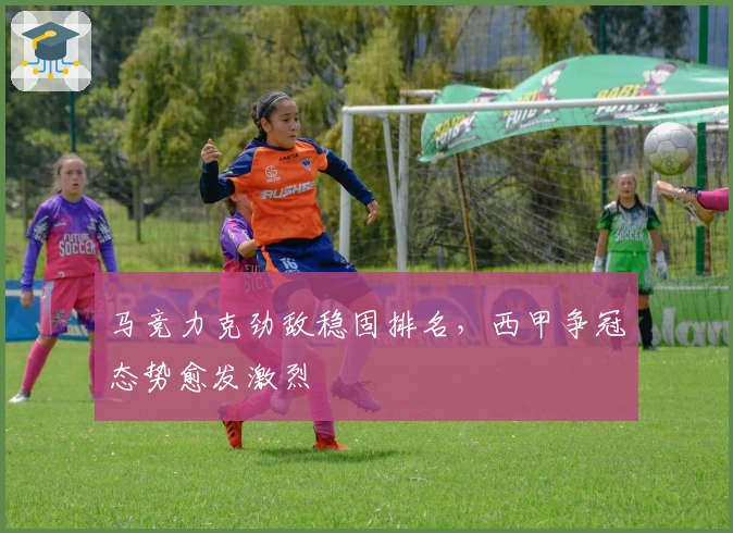 马竞力克劲敌稳固排名，西甲争冠态势愈发激烈